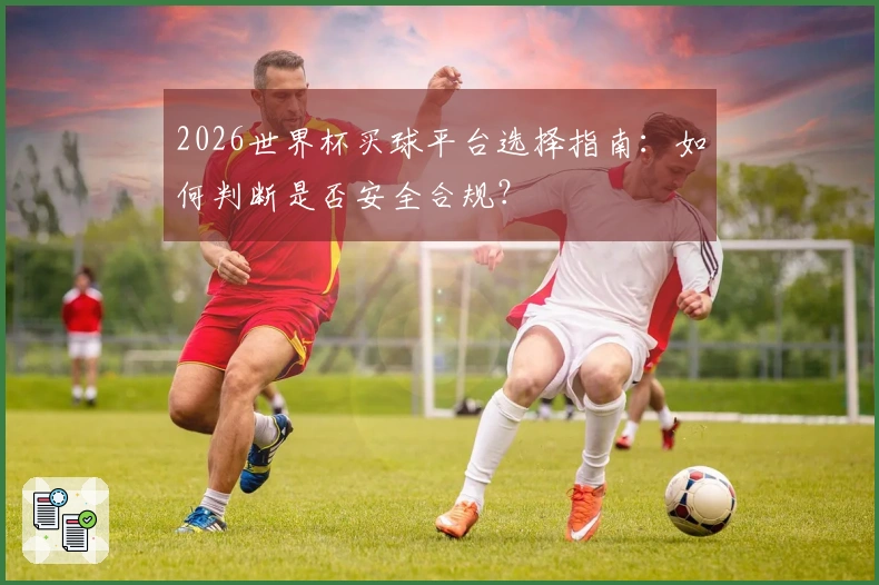 2026世界杯买球平台选择指南：如何判断是否安全合规？