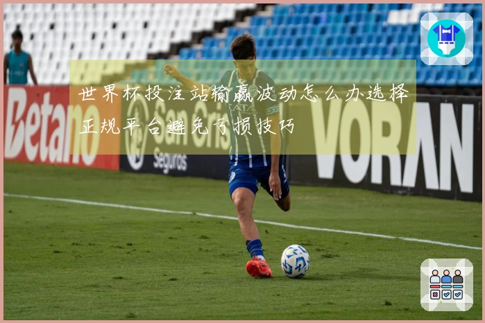 世界杯投注站输赢波动怎么办选择正规平台避免亏损技巧