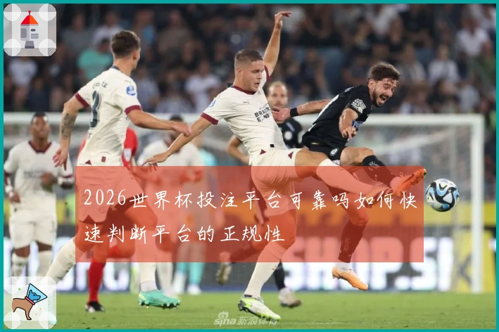 2026世界杯投注平台可靠吗如何快速判断平台的正规性