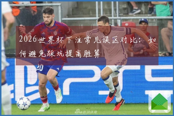 2026世界杯下注常见误区对比：如何避免踩坑提高胜算
