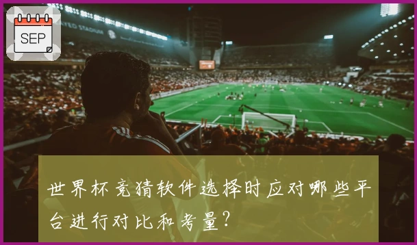世界杯竞猜软件选择时应对哪些平台进行对比和考量？