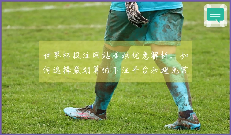 世界杯投注网站活动优惠解析：如何选择最划算的下注平台和避免常见陷阱